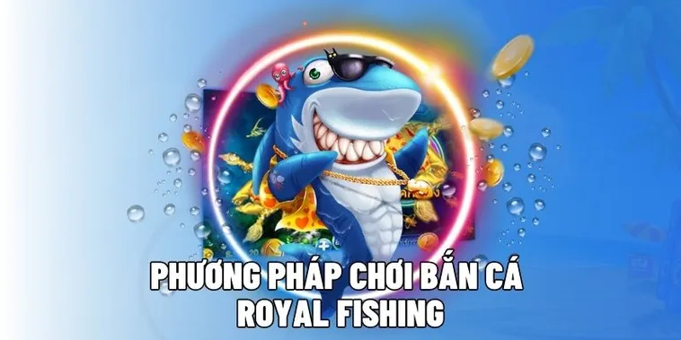 Cách Chơi Bắn Cá Royal Fishing Tại 789Win Hấp Dẫn Nhất Hiện Nay